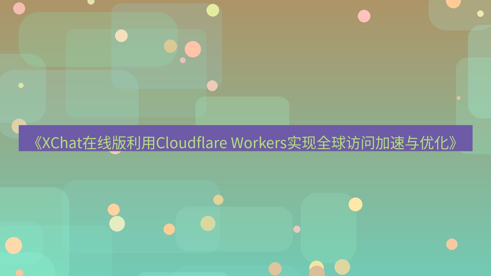 xchat电脑版 《XChat在线版利用Cloudflare Workers实现全球访问加速与优化》