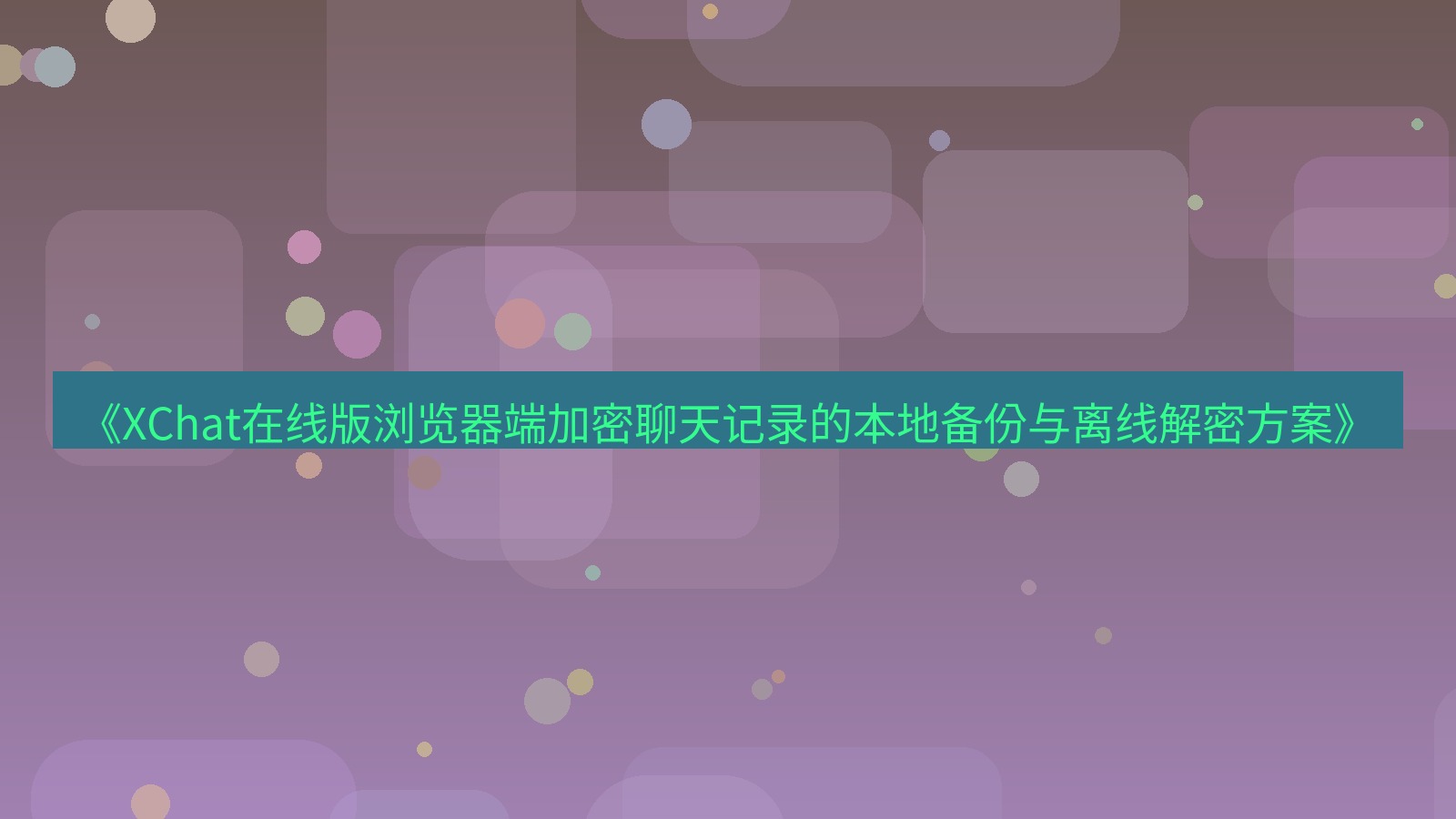 xchat电脑版 《XChat在线版浏览器端加密聊天记录的本地备份与离线解密方案》