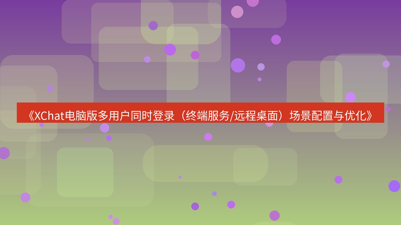 xchat电脑版 《XChat电脑版多用户同时登录（终端服务/远程桌面）场景配置与优化》