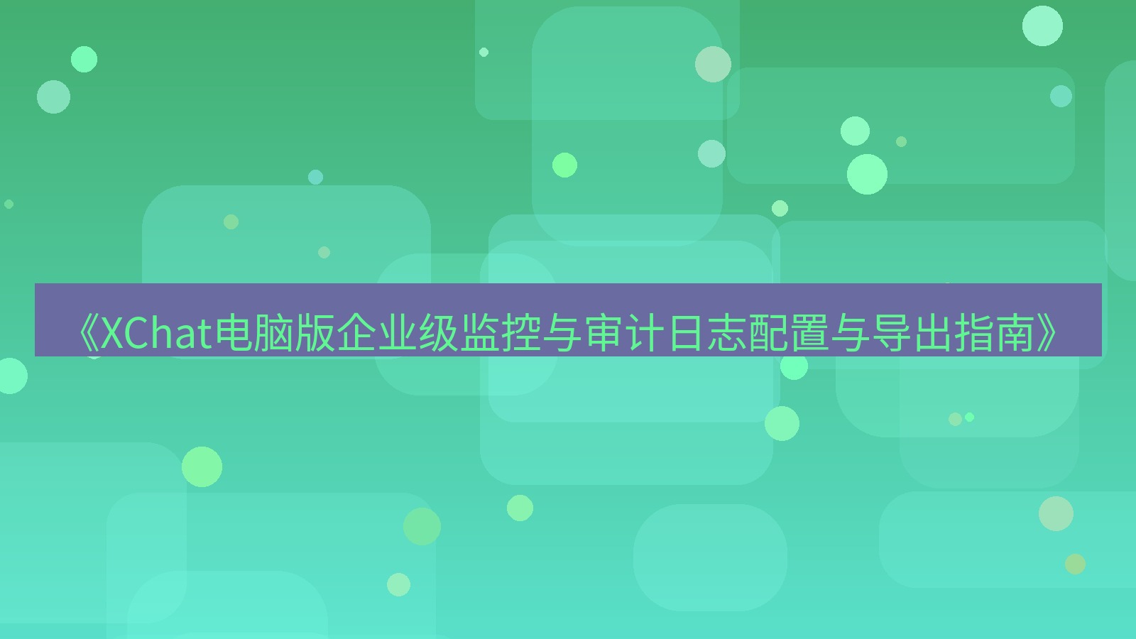 xchat电脑版 《XChat电脑版企业级监控与审计日志配置与导出指南》