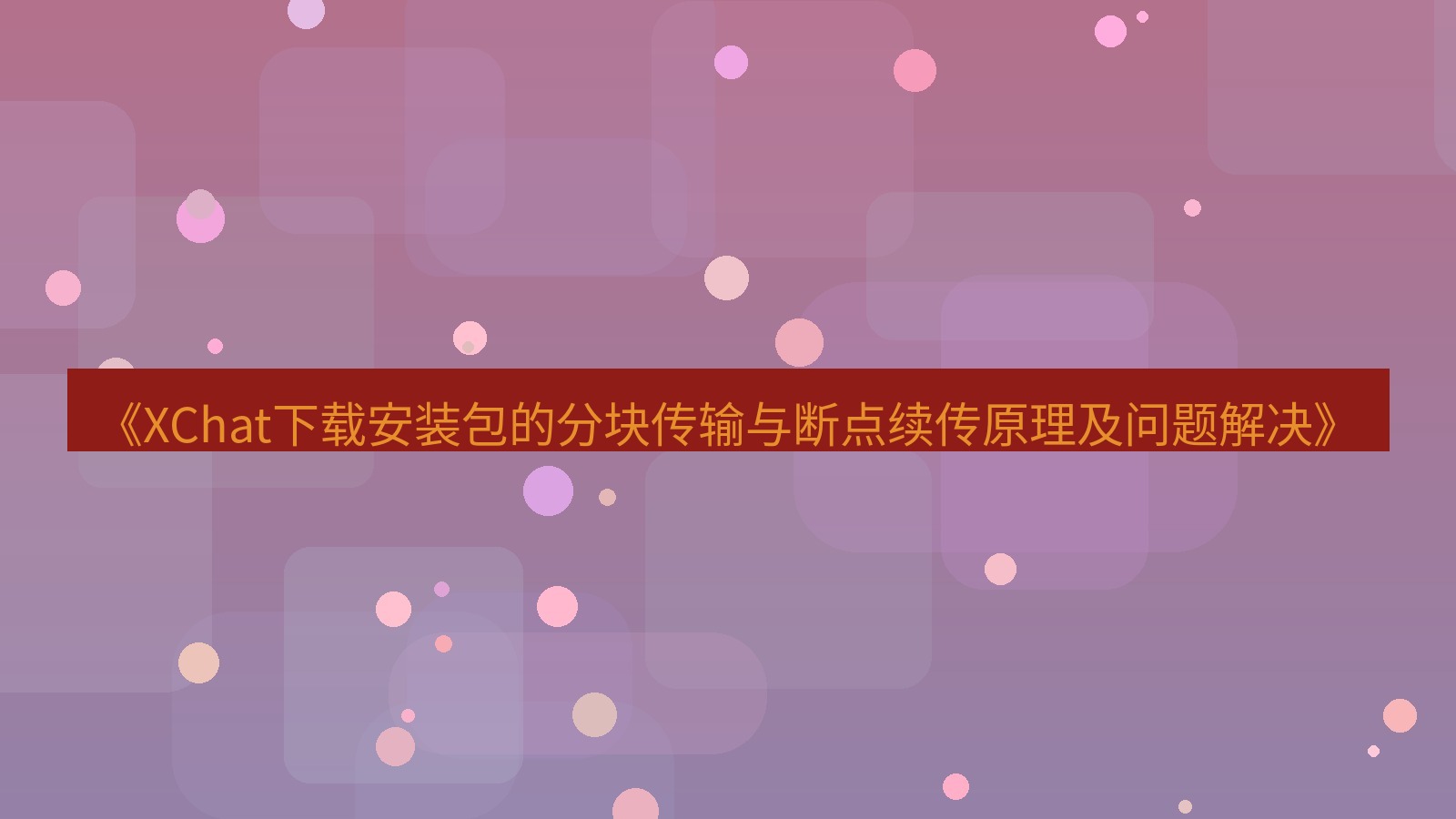 xchat电脑版 《XChat下载安装包的分块传输与断点续传原理及问题解决》