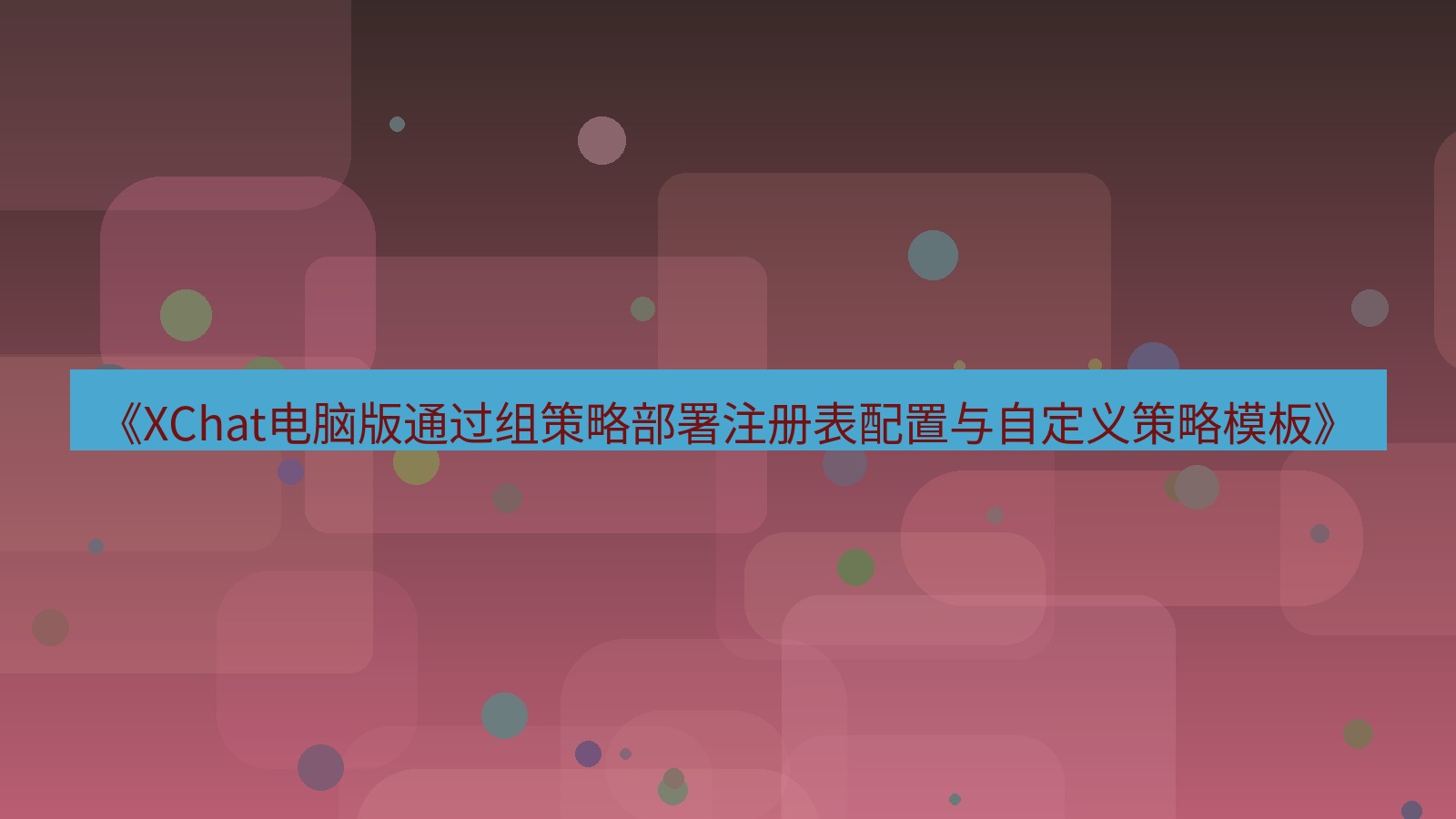 xchat电脑版 《XChat电脑版通过组策略部署注册表配置与自定义策略模板》
