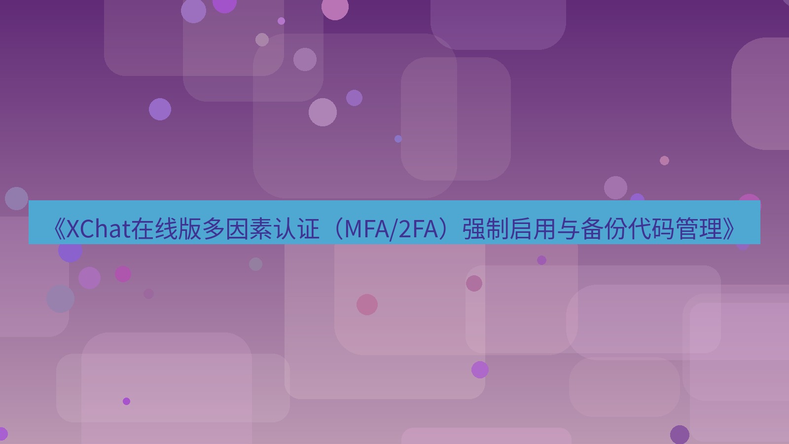 xchat电脑版 《XChat在线版多因素认证（MFA/2FA）强制启用与备份代码管理》