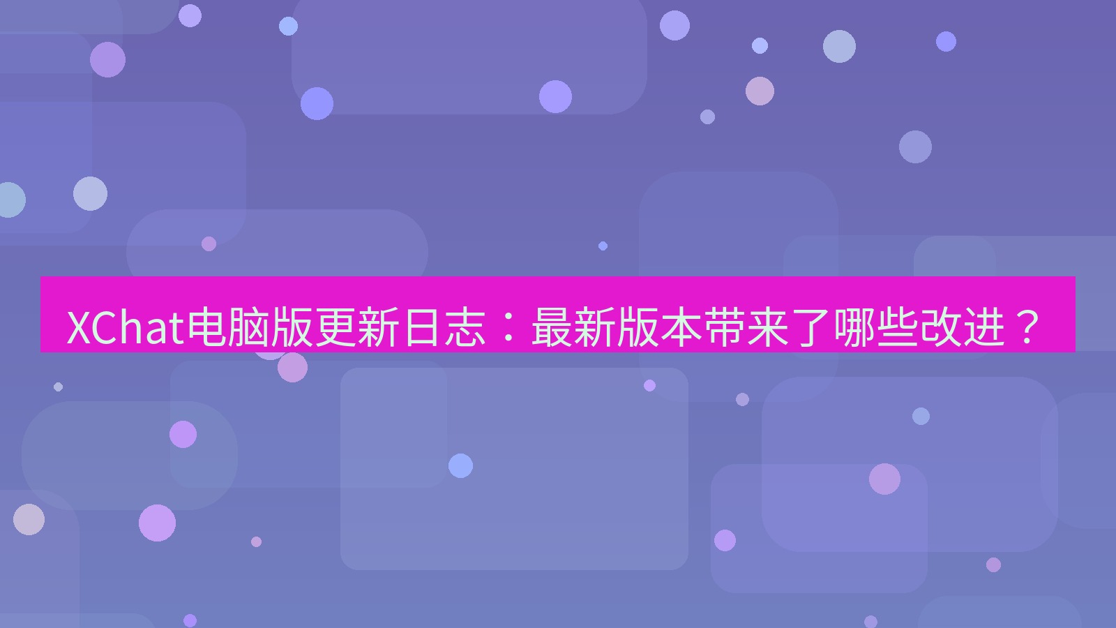 xchat电脑版 XChat电脑版更新日志：最新版本带来了哪些改进？