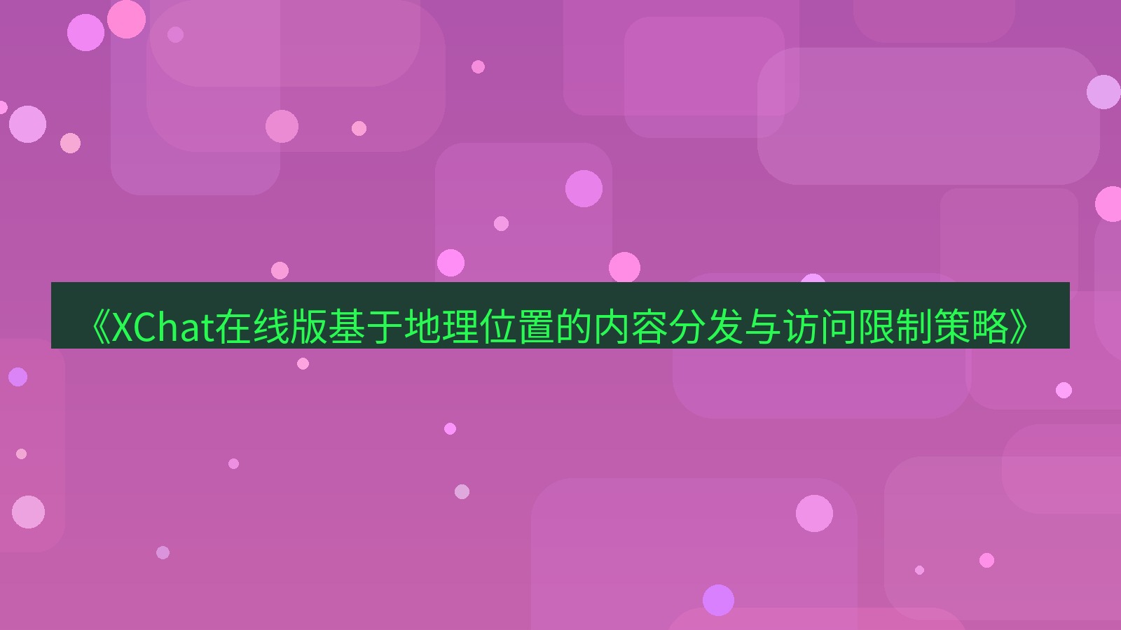 xchat电脑版 《XChat在线版基于地理位置的内容分发与访问限制策略》