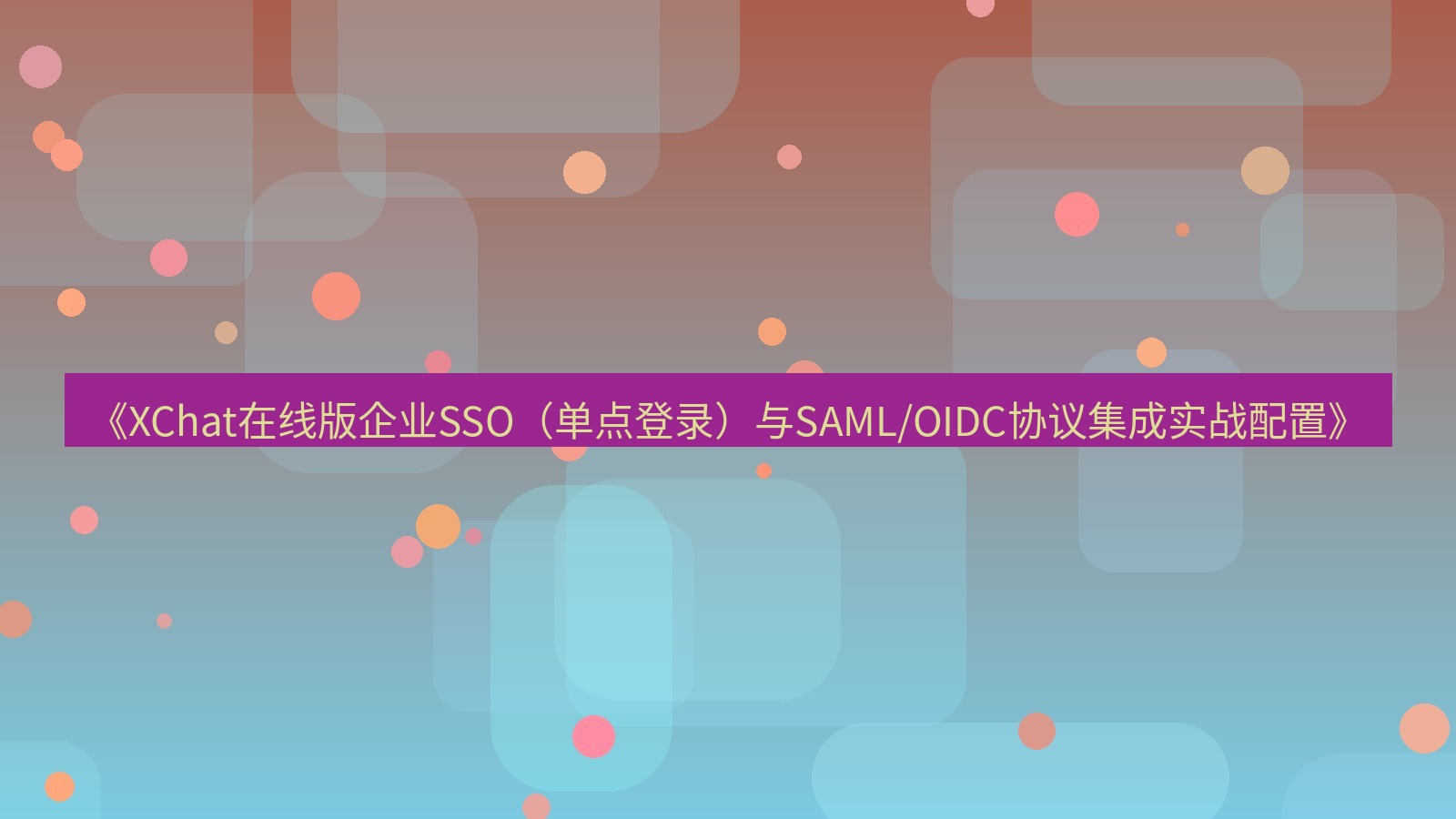 xchat电脑版 《XChat在线版企业SSO（单点登录）与SAML/OIDC协议集成实战配置》