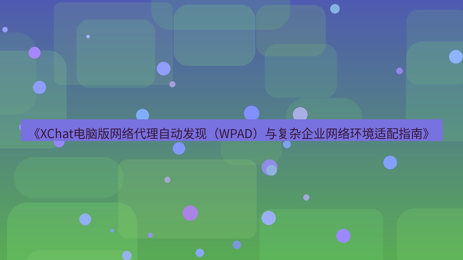 xchat电脑版 《XChat电脑版网络代理自动发现（WPAD）与复杂企业网络环境适配指南》