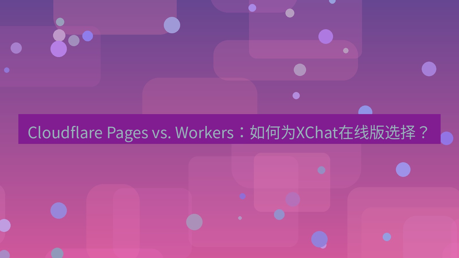 xchat电脑版 Cloudflare Pages vs. Workers：如何为XChat在线版选择？