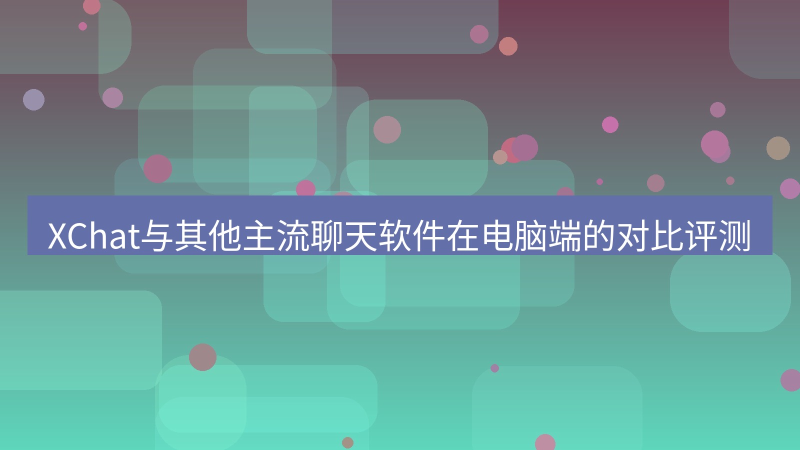 xchat电脑版 XChat与其他主流聊天软件在电脑端的对比评测