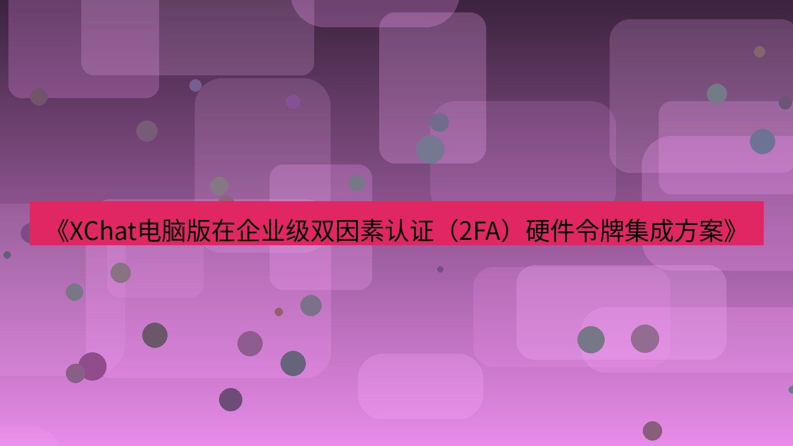 xchat电脑版 《XChat电脑版在企业级双因素认证（2FA）硬件令牌集成方案》
