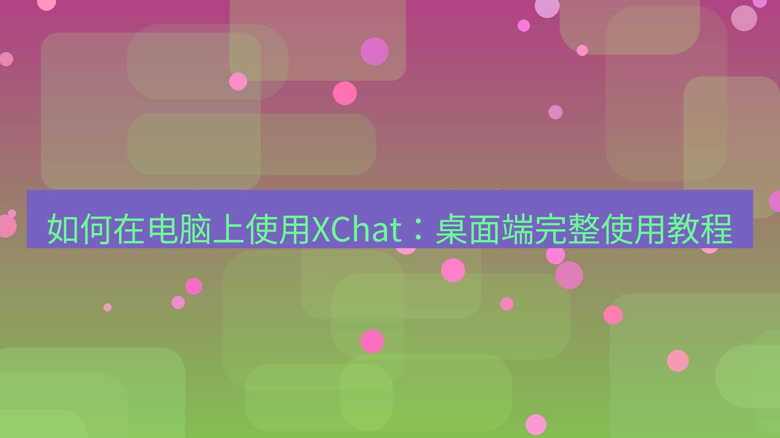 xchat电脑版 如何在电脑上使用XChat：桌面端完整使用教程