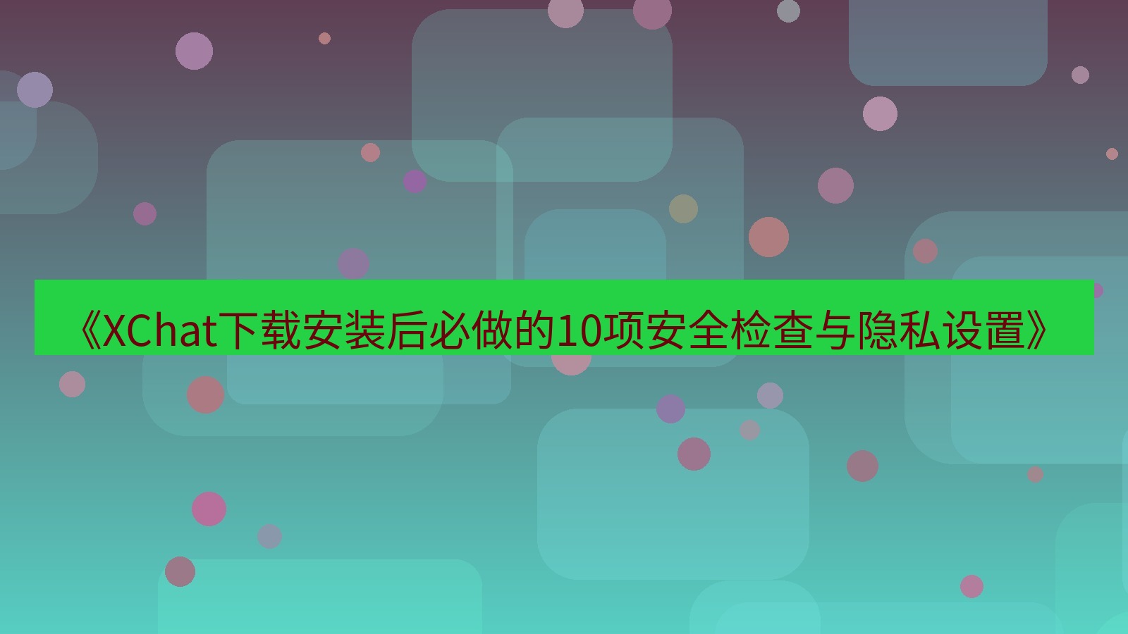 xchat电脑版 《XChat下载安装后必做的10项安全检查与隐私设置》
