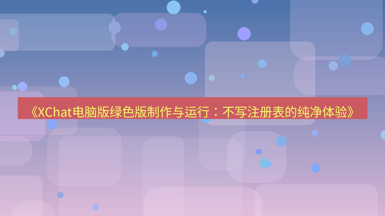 xchat电脑版 《XChat电脑版绿色版制作与运行：不写注册表的纯净体验》