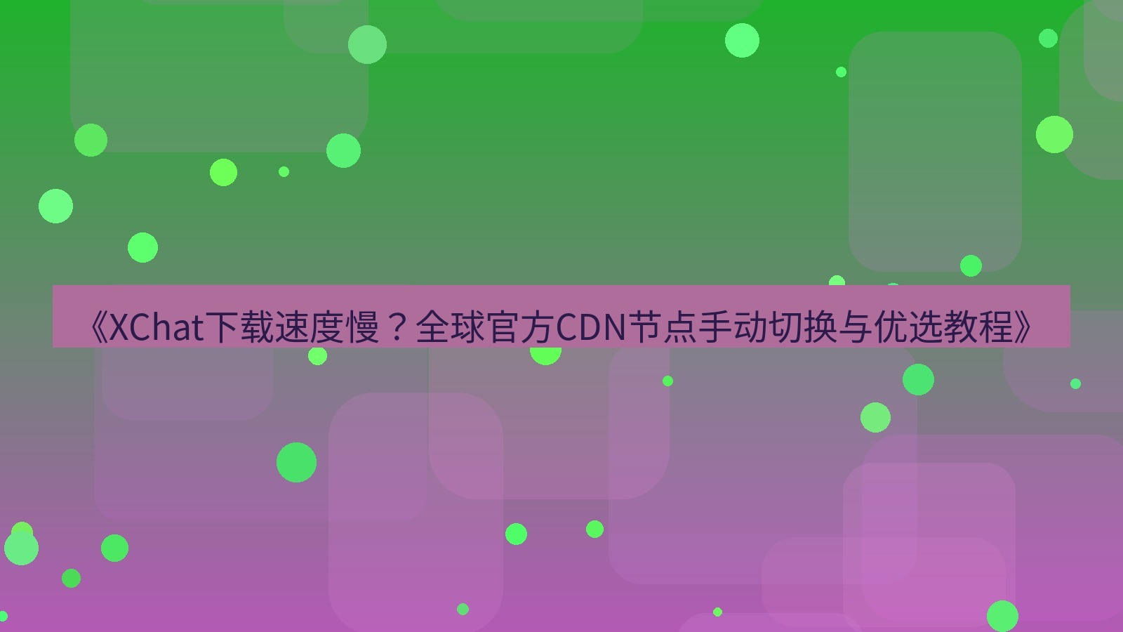 xchat电脑版 《XChat下载速度慢？全球官方CDN节点手动切换与优选教程》