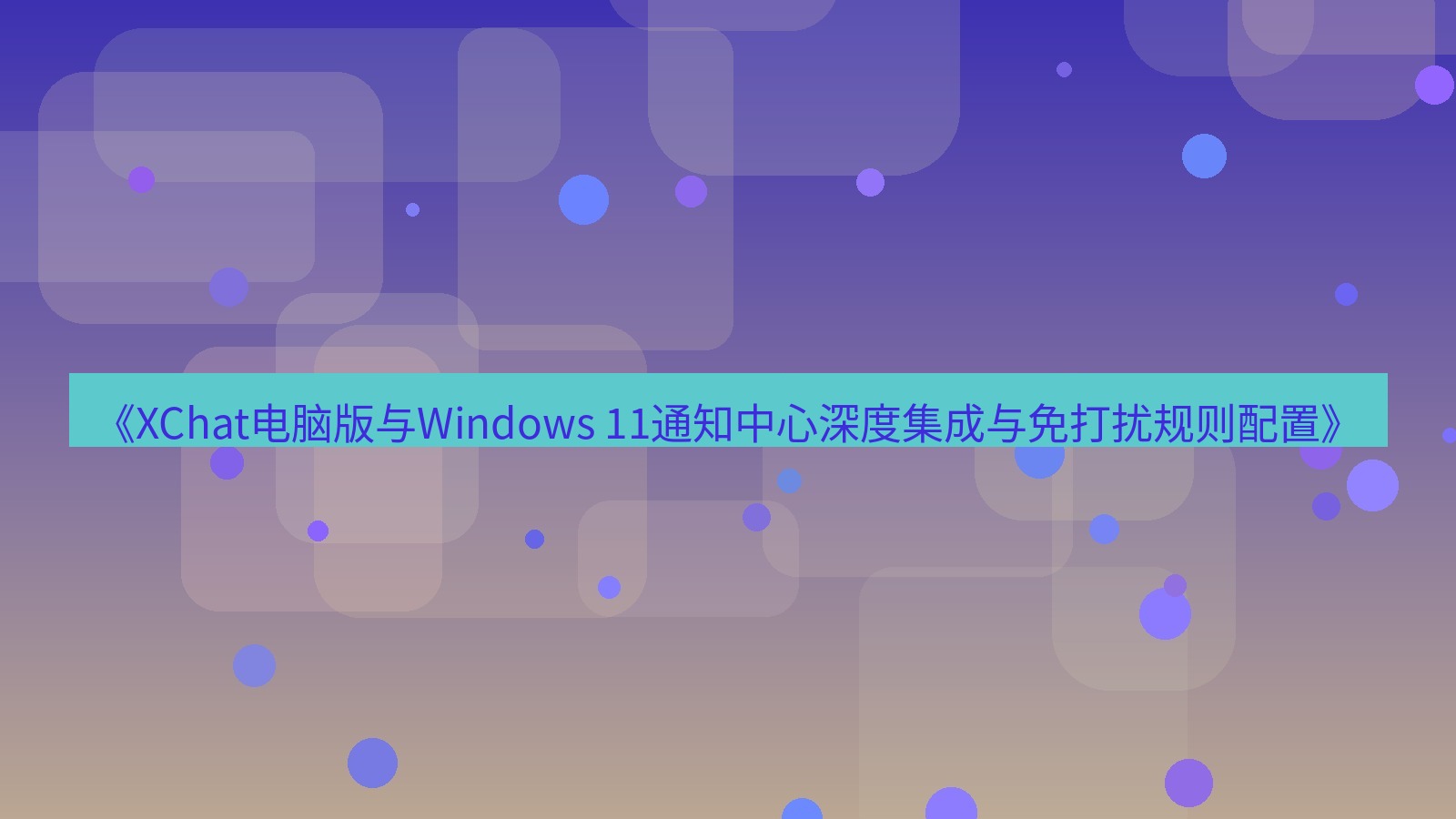xchat电脑版 《XChat电脑版与Windows 11通知中心深度集成与免打扰规则配置》