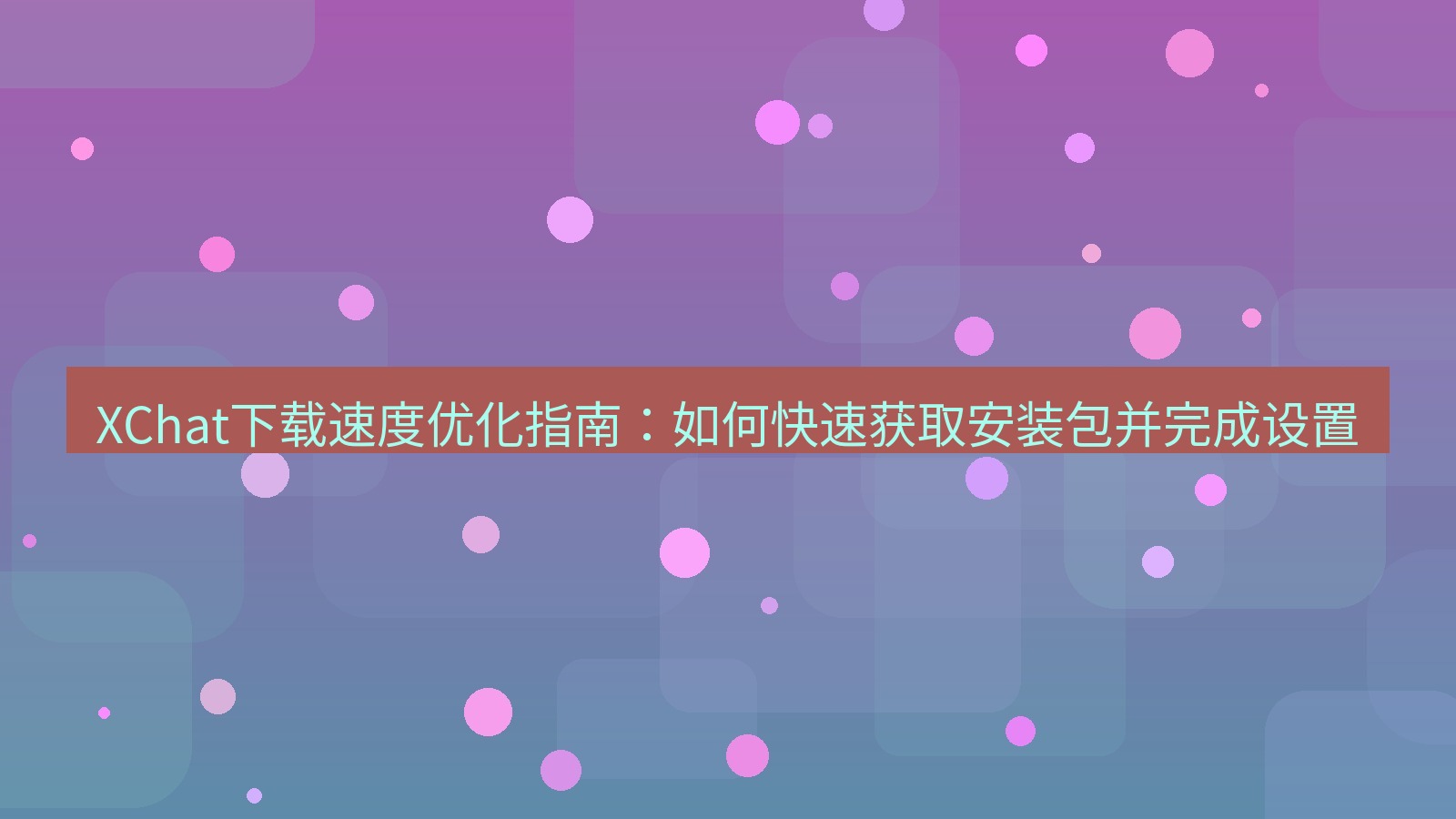 xchat电脑版 XChat下载速度优化指南：如何快速获取安装包并完成设置