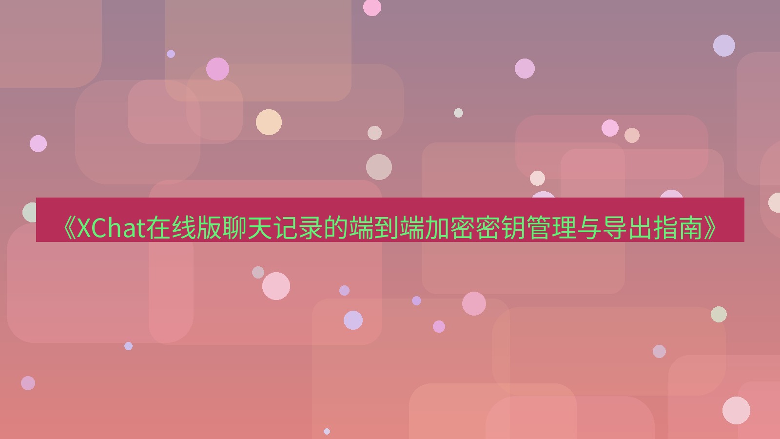 xchat电脑版 《XChat在线版聊天记录的端到端加密密钥管理与导出指南》