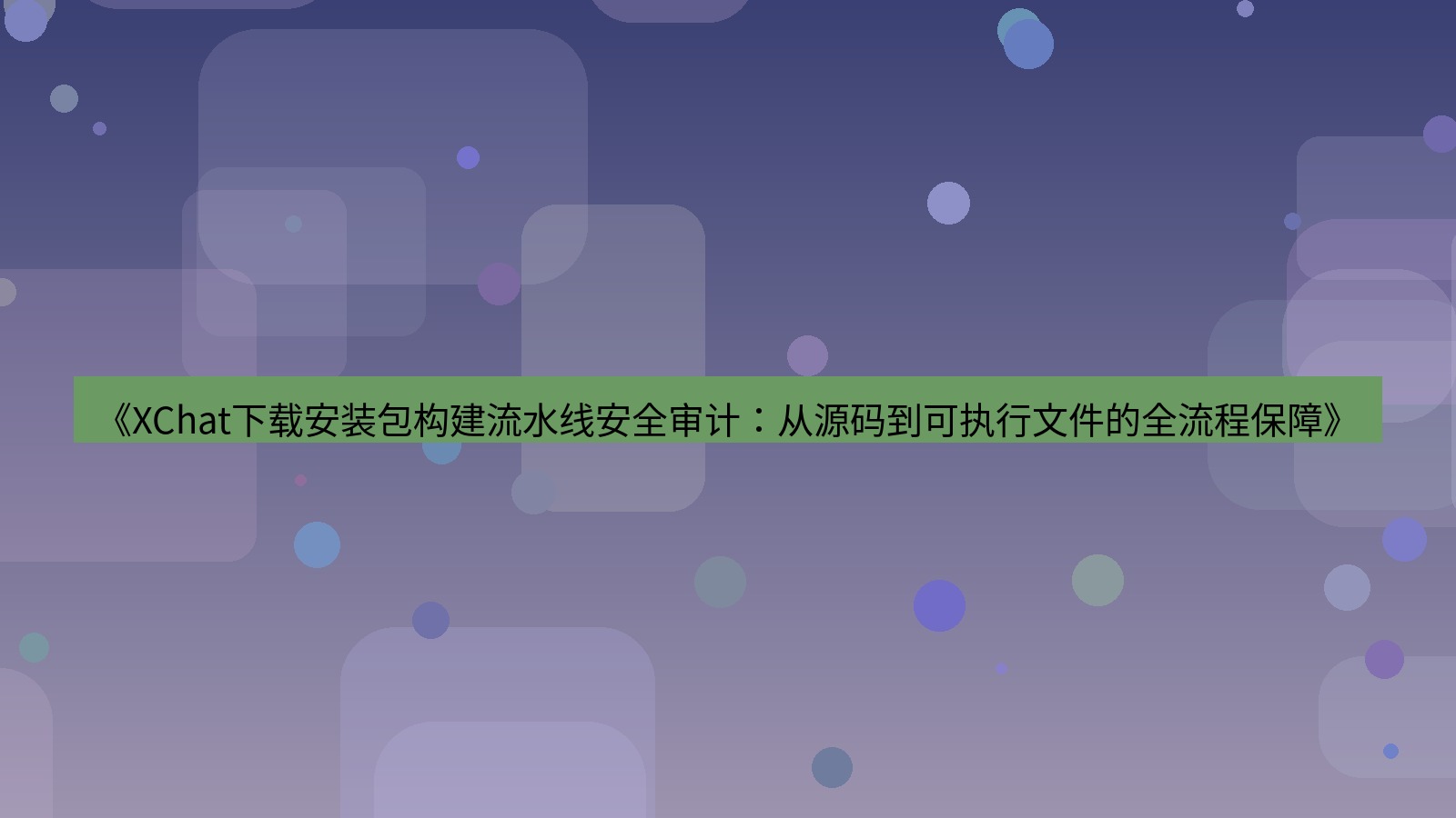 xchat电脑版 《XChat下载安装包构建流水线安全审计：从源码到可执行文件的全流程保障》