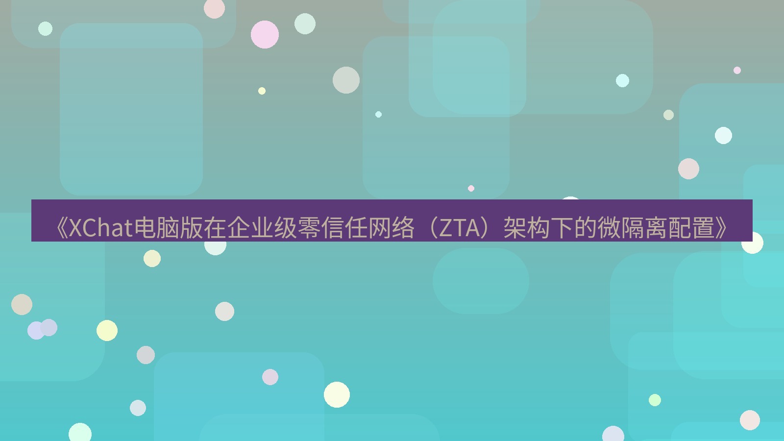 xchat电脑版 《XChat电脑版在企业级零信任网络（ZTA）架构下的微隔离配置》