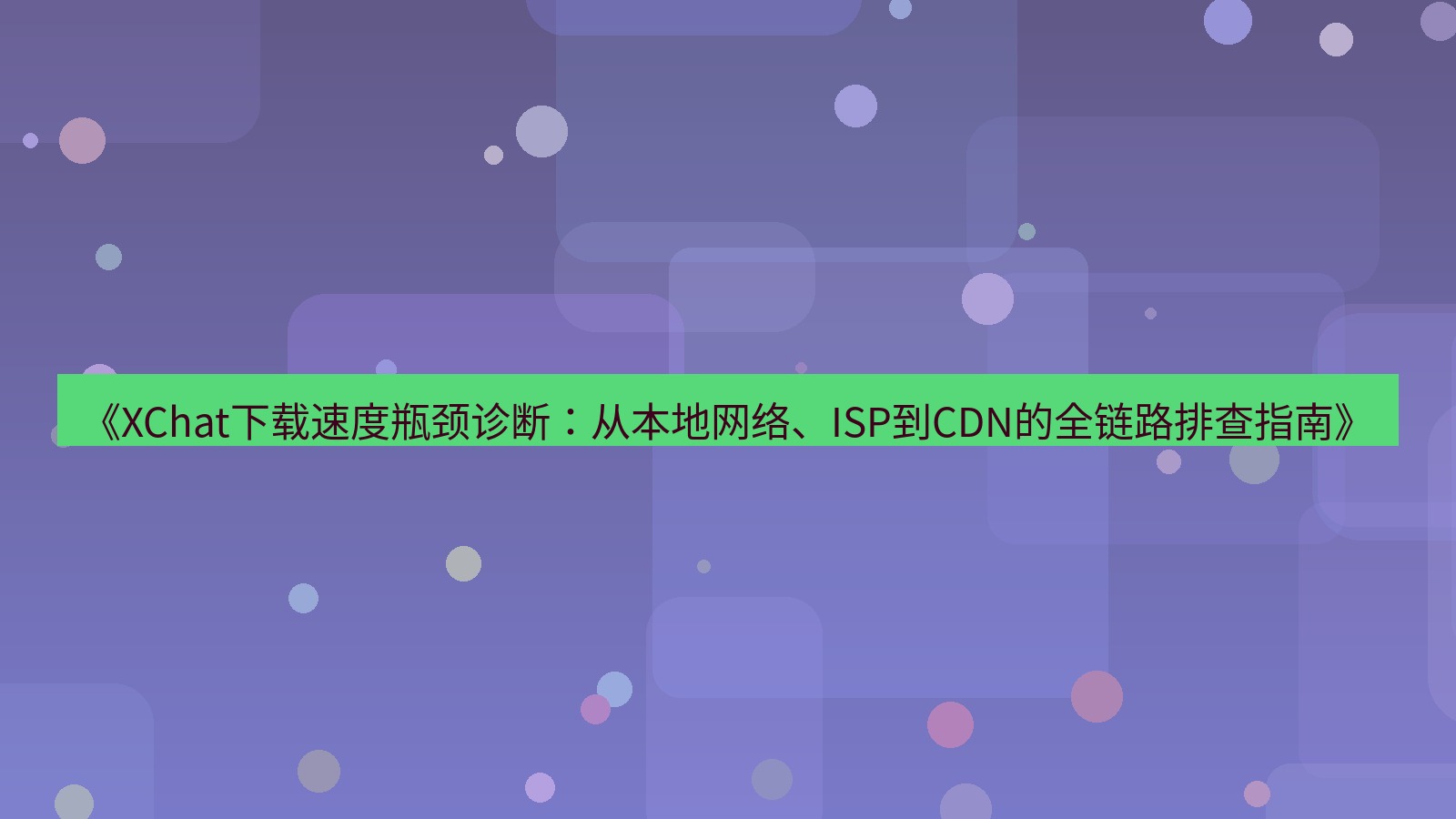 xchat电脑版 《XChat下载速度瓶颈诊断：从本地网络、ISP到CDN的全链路排查指南》