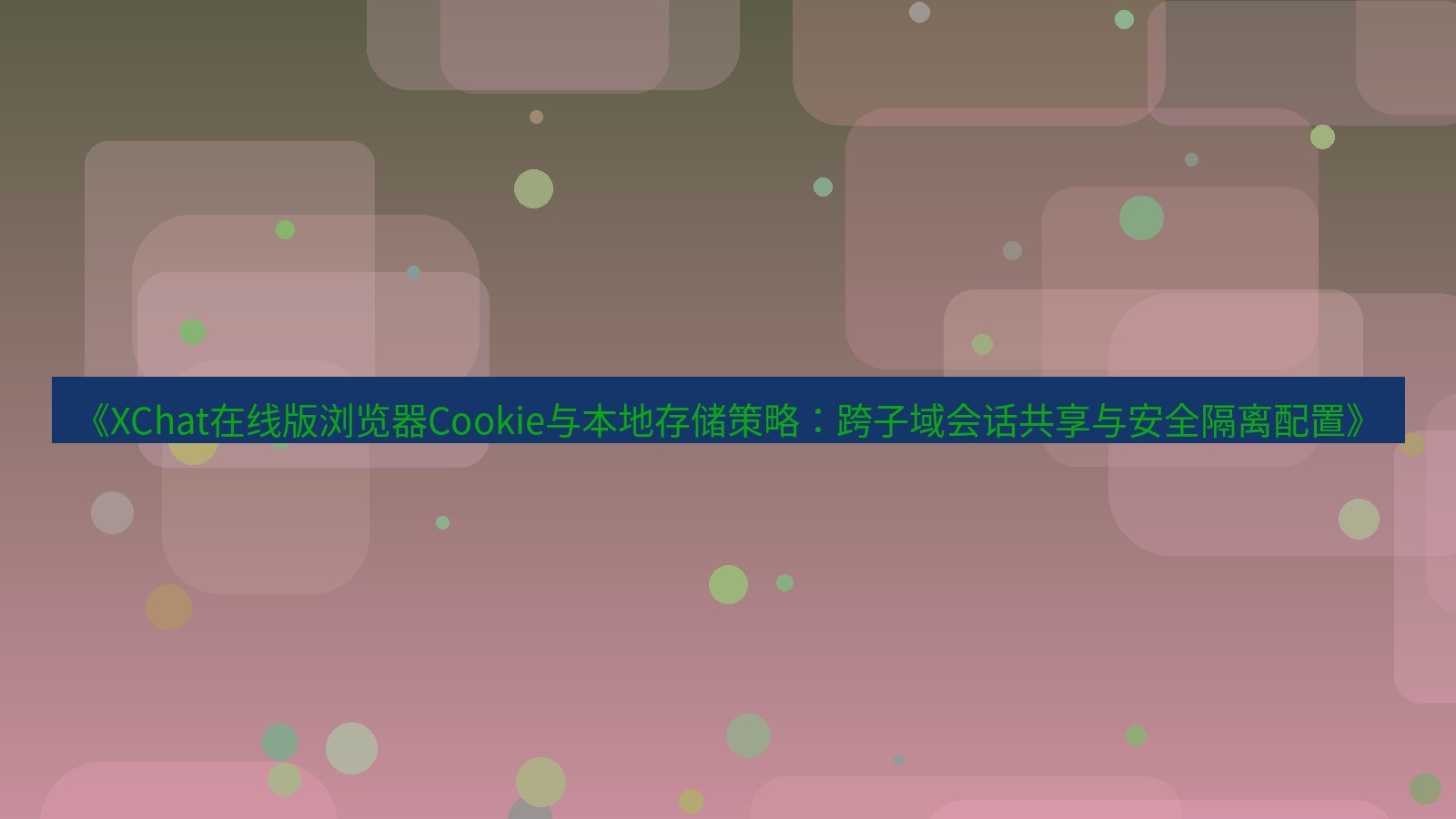 xchat电脑版 《XChat在线版浏览器Cookie与本地存储策略：跨子域会话共享与安全隔离配置》