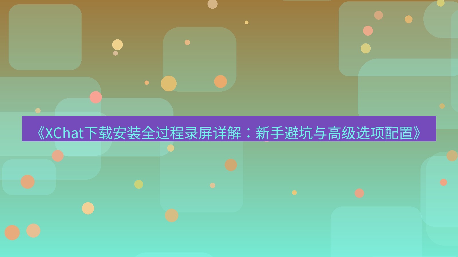 xchat电脑版 《XChat下载安装全过程录屏详解：新手避坑与高级选项配置》