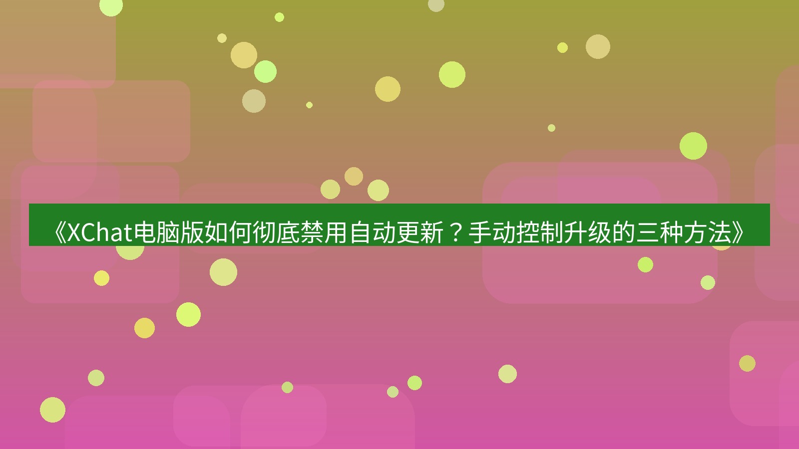 xchat电脑版 《XChat电脑版如何彻底禁用自动更新？手动控制升级的三种方法》