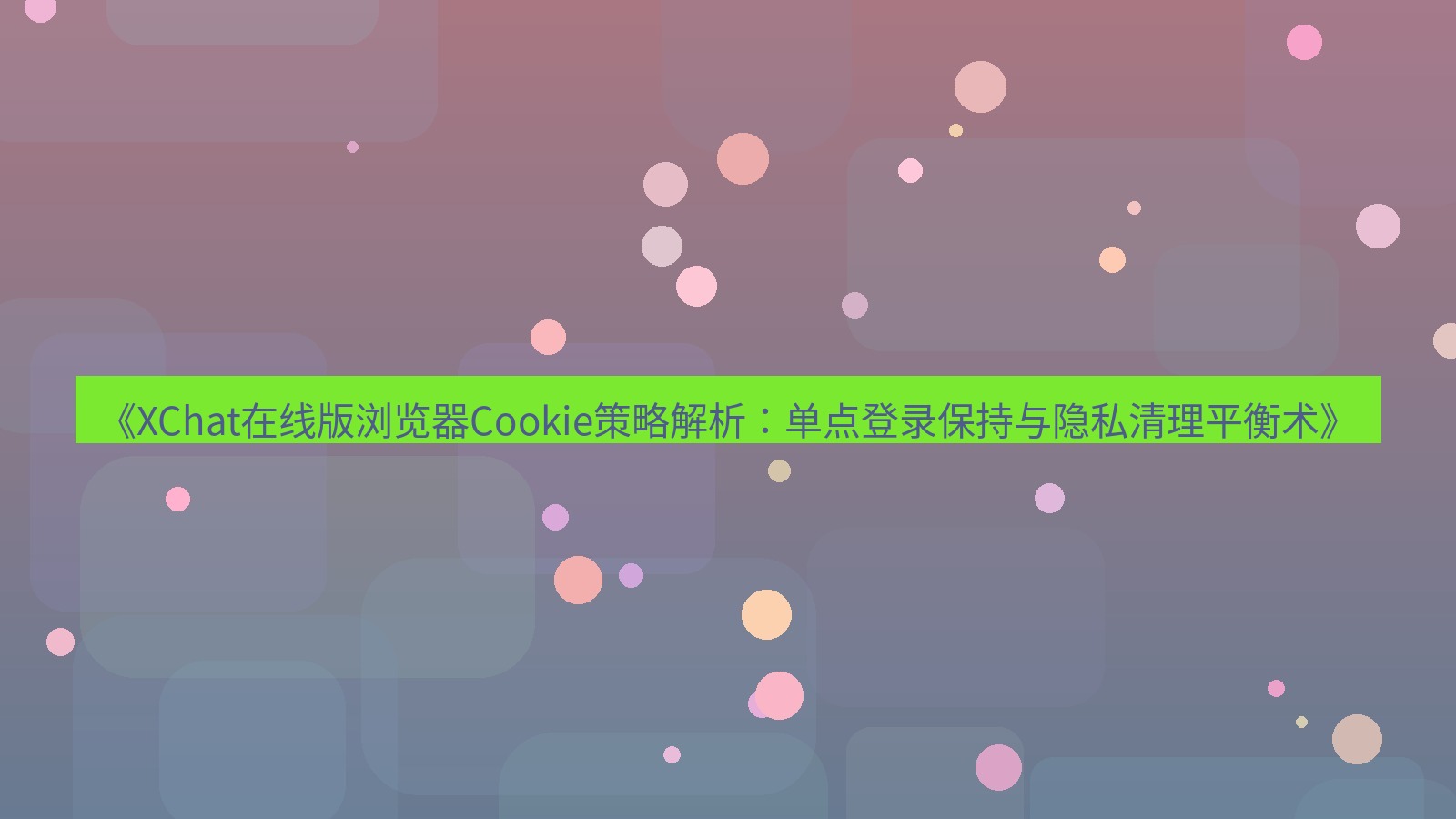 xchat电脑版 《XChat在线版浏览器Cookie策略解析：单点登录保持与隐私清理平衡术》