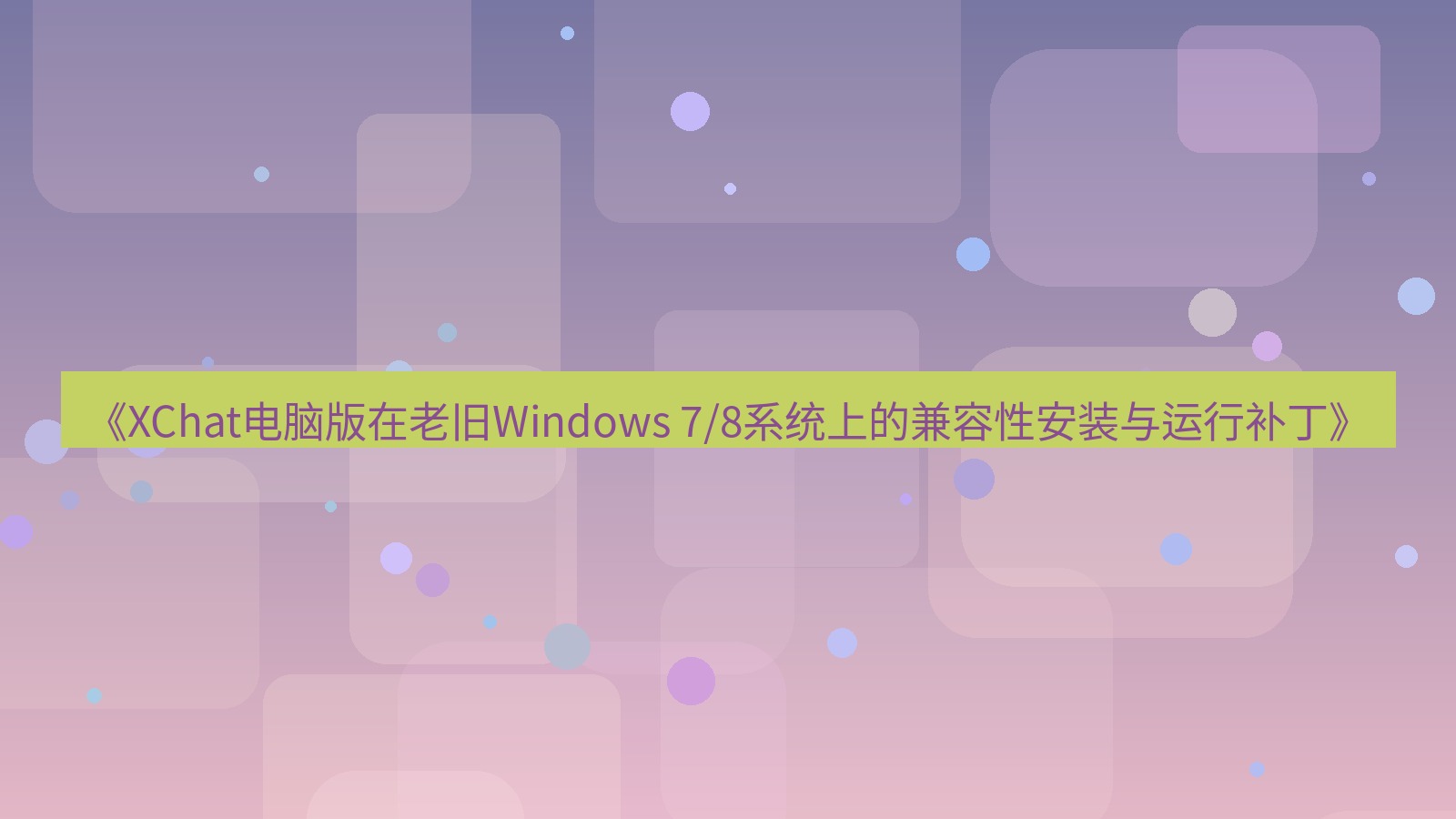 xchat电脑版 《XChat电脑版在老旧Windows 7/8系统上的兼容性安装与运行补丁》