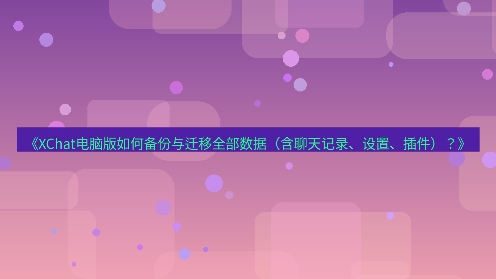 xchat电脑版 《XChat电脑版如何备份与迁移全部数据（含聊天记录、设置、插件）？》