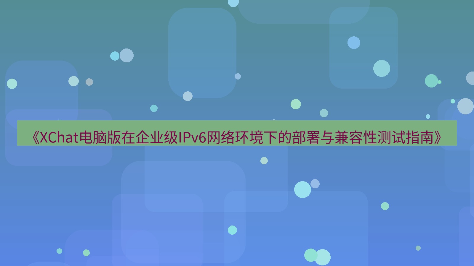 xchat电脑版 《XChat电脑版在企业级IPv6网络环境下的部署与兼容性测试指南》