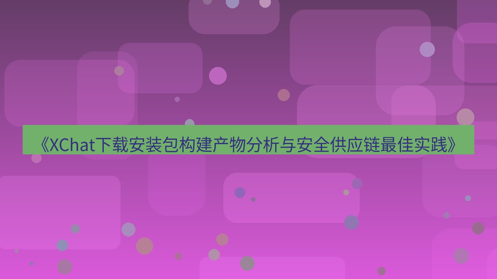xchat电脑版 《XChat下载安装包构建产物分析与安全供应链最佳实践》