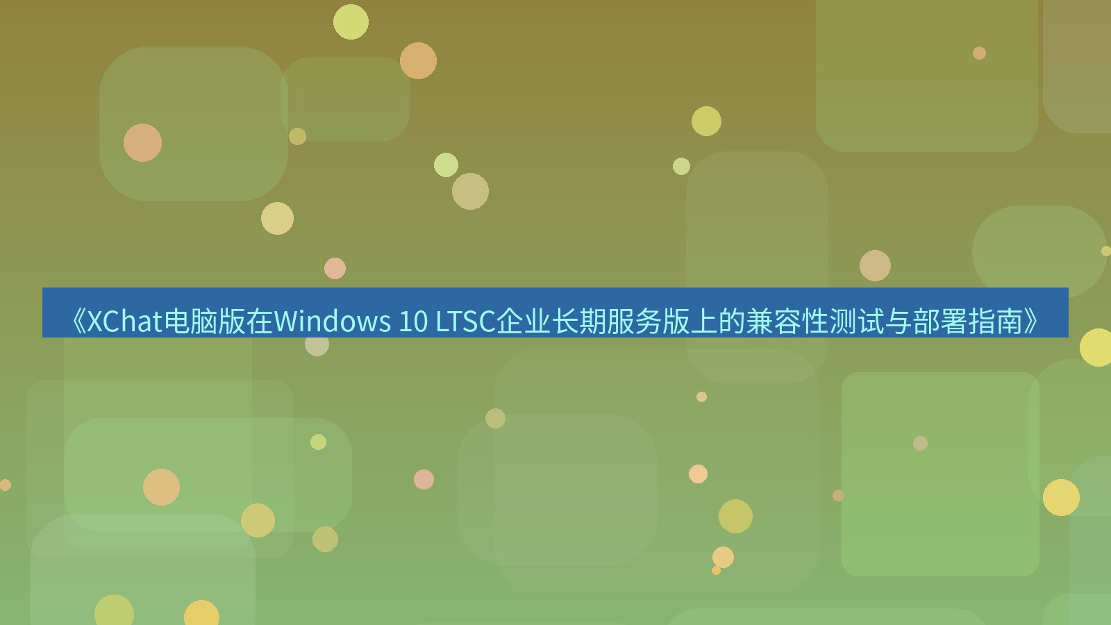 xchat电脑版 《XChat电脑版在Windows 10 LTSC企业长期服务版上的兼容性测试与部署指南》