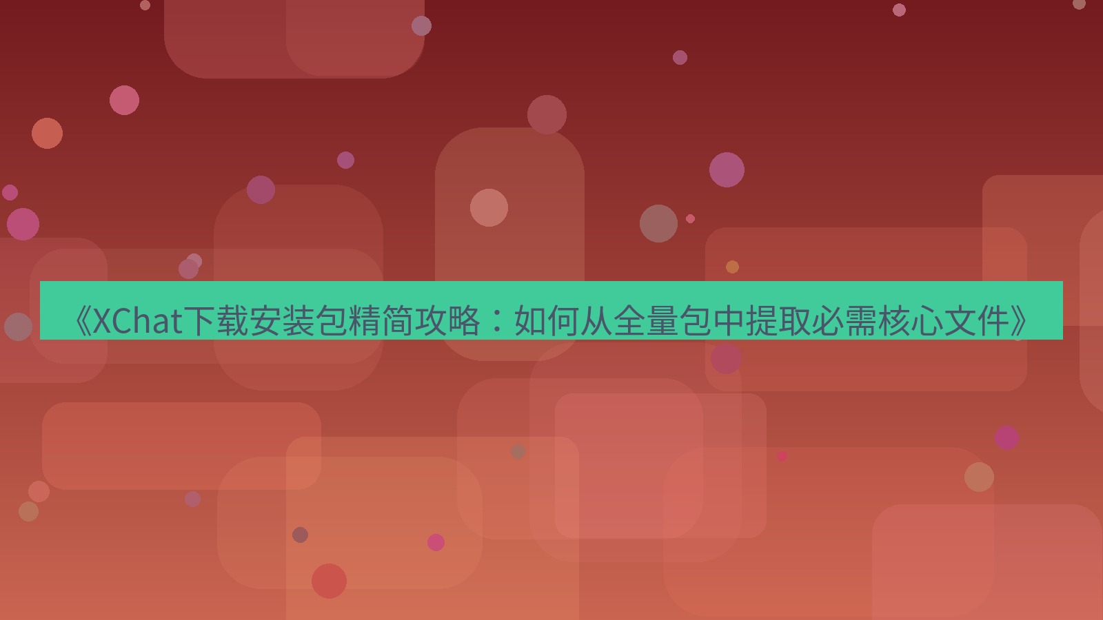 xchat电脑版 《XChat下载安装包精简攻略：如何从全量包中提取必需核心文件》