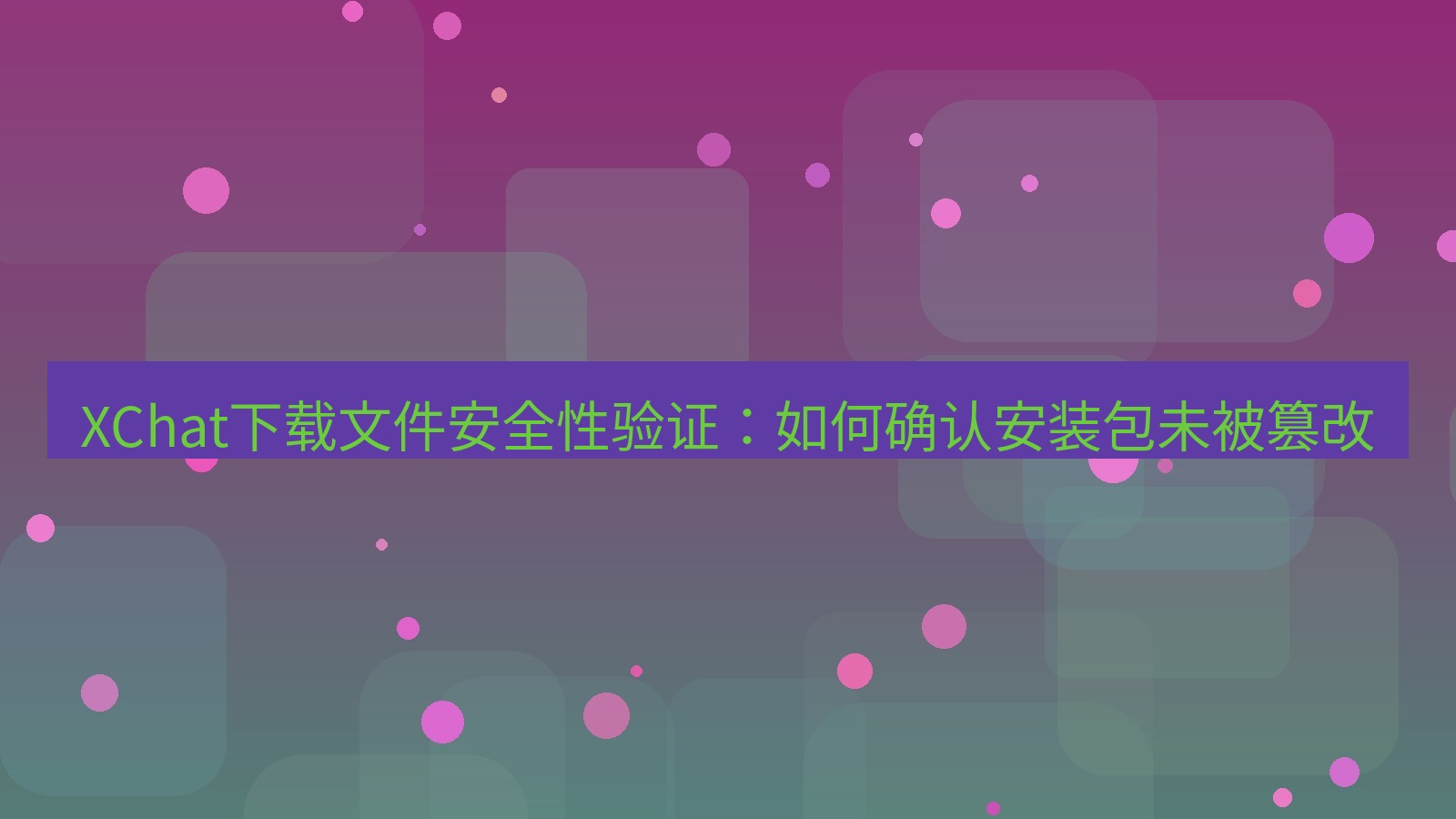 xchat电脑版 XChat下载文件安全性验证：如何确认安装包未被篡改