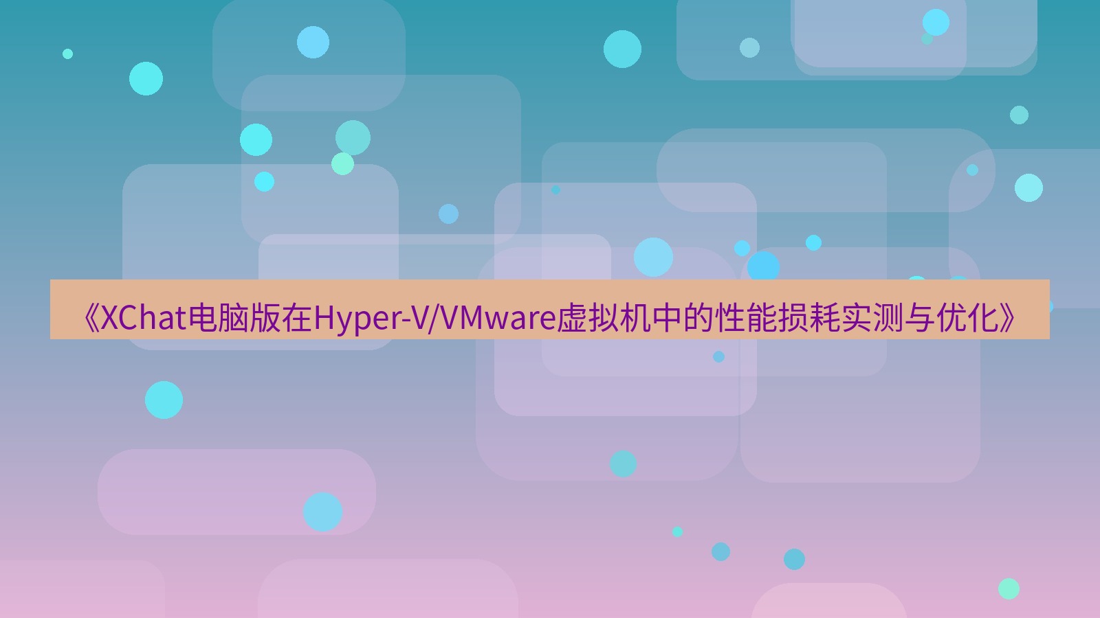 xchat电脑版 《XChat电脑版在Hyper-V/VMware虚拟机中的性能损耗实测与优化》