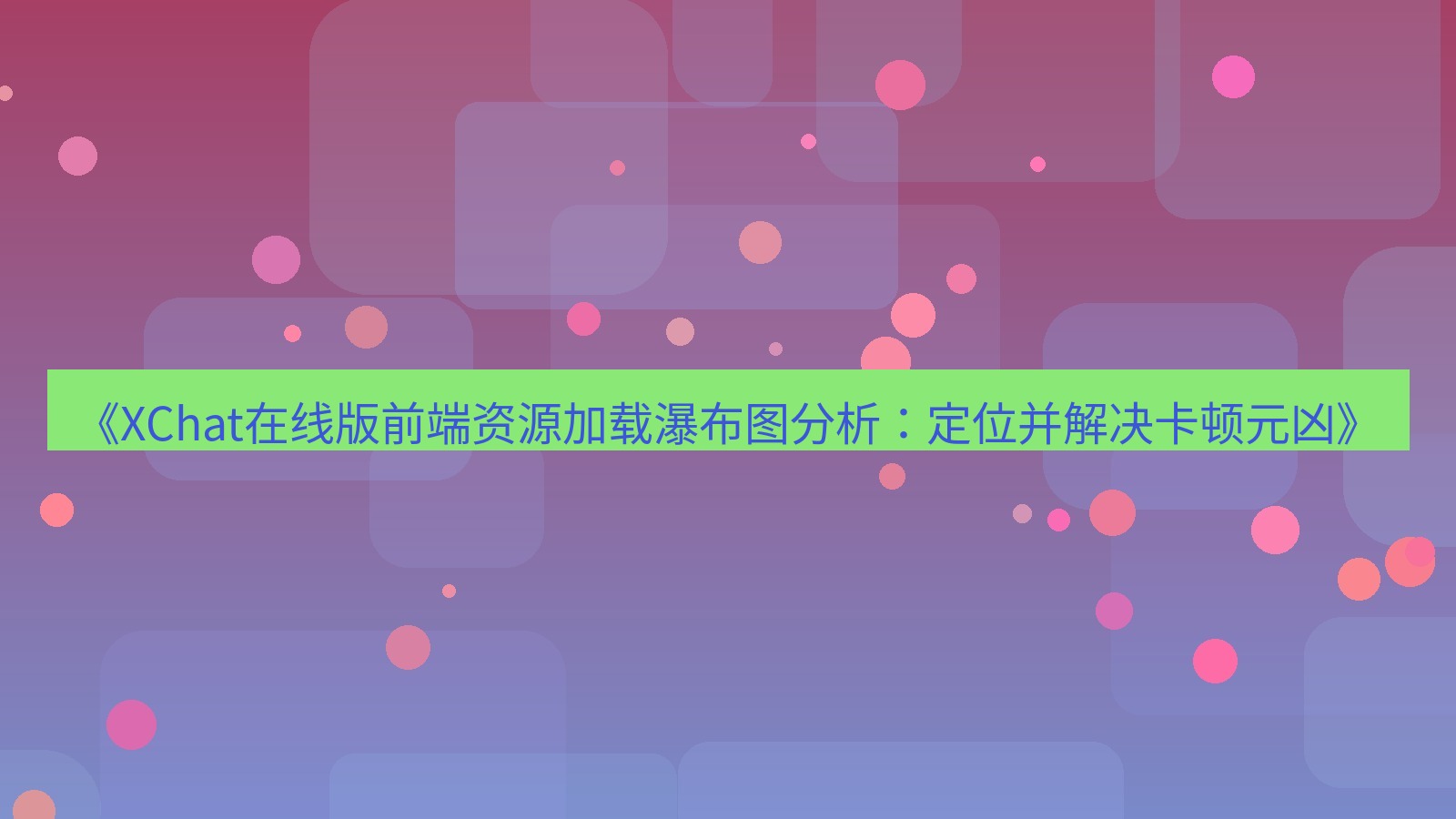 xchat电脑版 《XChat在线版前端资源加载瀑布图分析：定位并解决卡顿元凶》