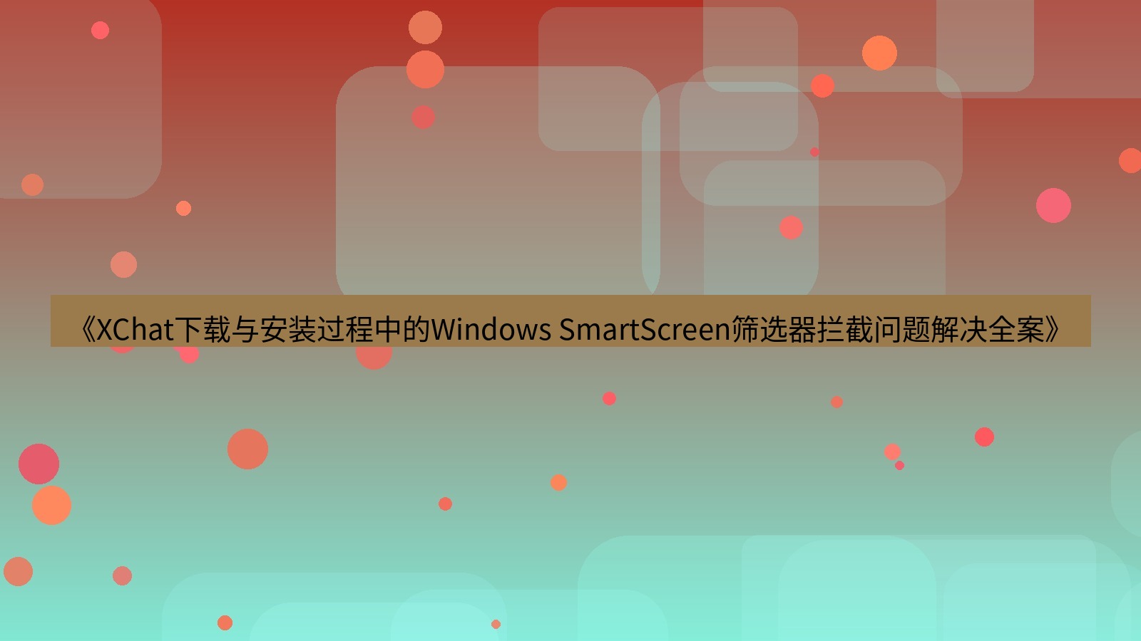 xchat电脑版 《XChat下载与安装过程中的Windows SmartScreen筛选器拦截问题解决全案》