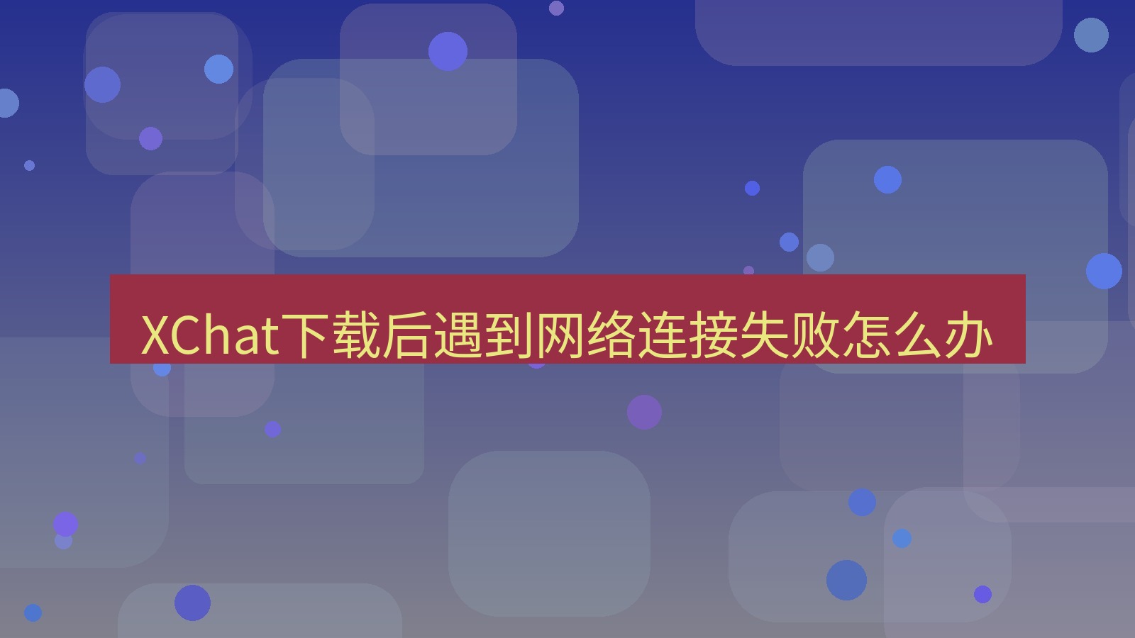 xchat电脑版 XChat下载后遇到网络连接失败怎么办