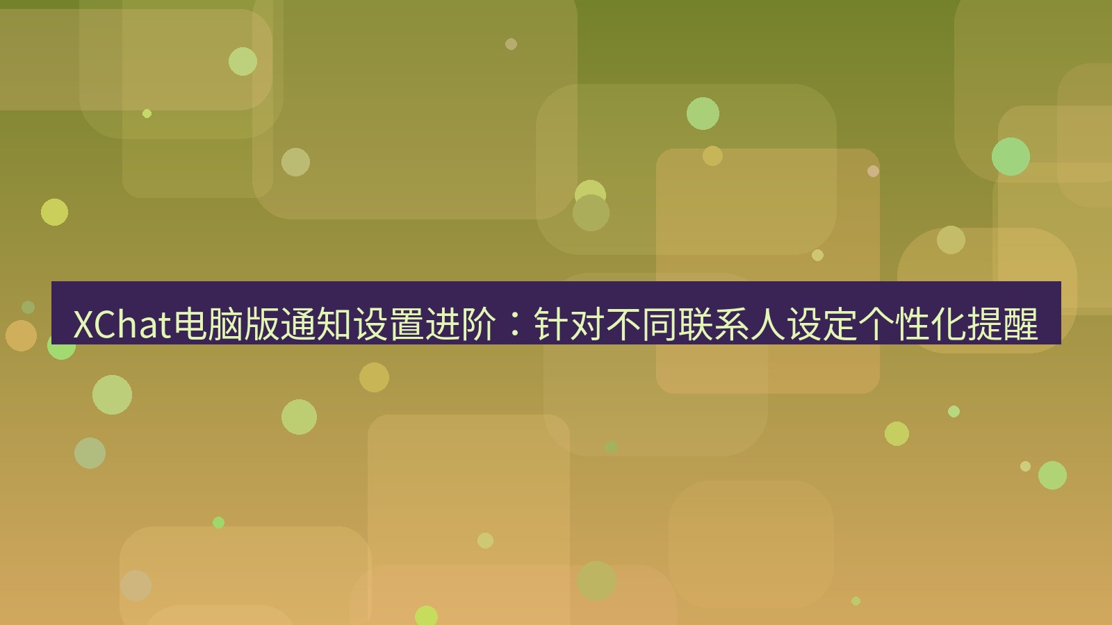 xchat电脑版 XChat电脑版通知设置进阶：针对不同联系人设定个性化提醒