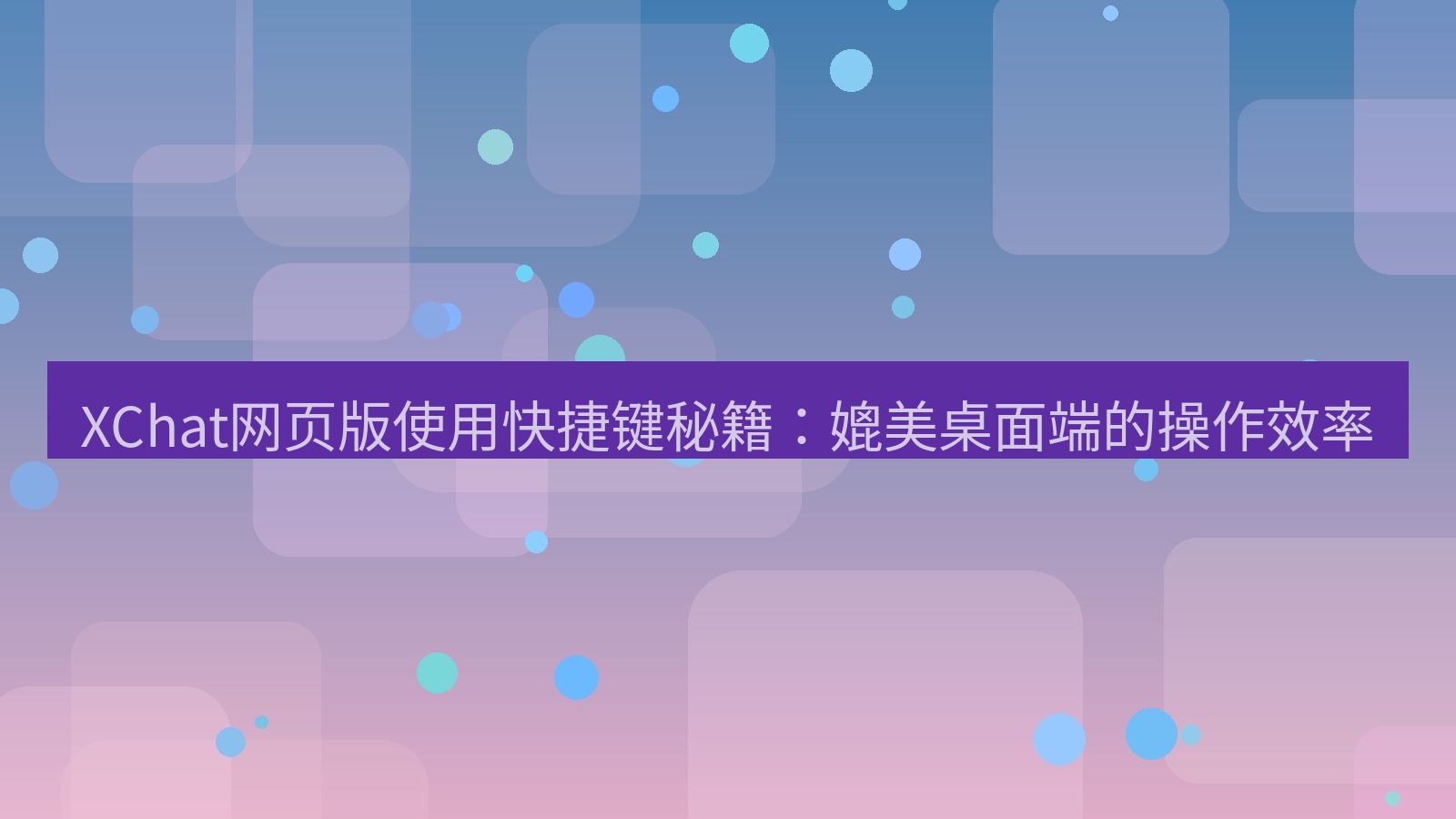 xchat电脑版 XChat网页版使用快捷键秘籍：媲美桌面端的操作效率