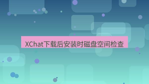 XChat下载后安装时磁盘空间检查