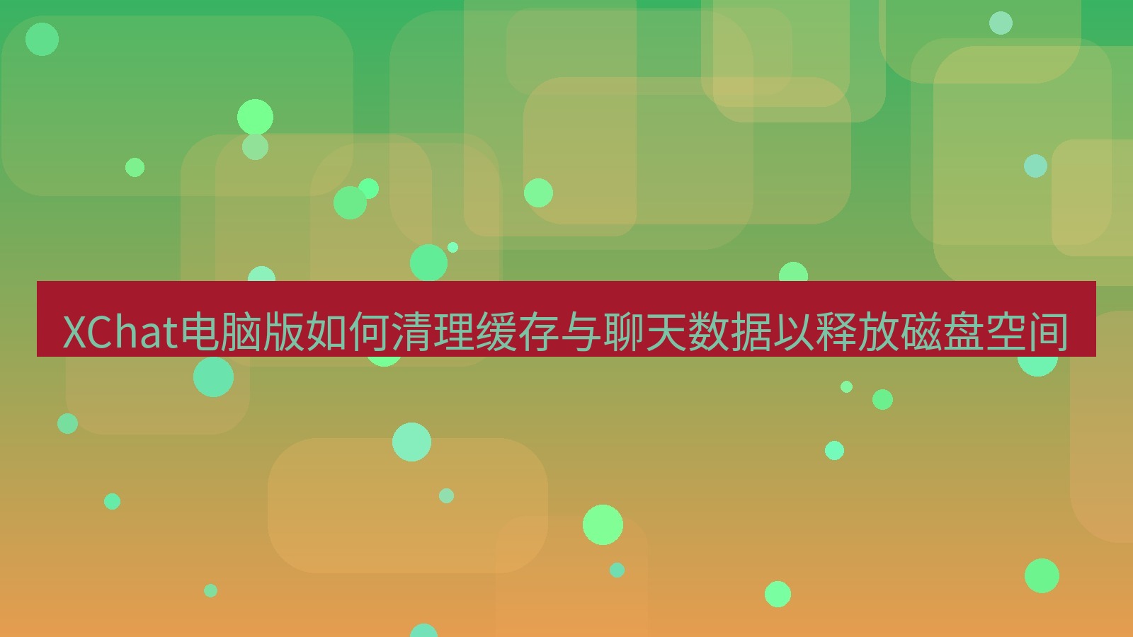 xchat电脑版 XChat电脑版如何清理缓存与聊天数据以释放磁盘空间