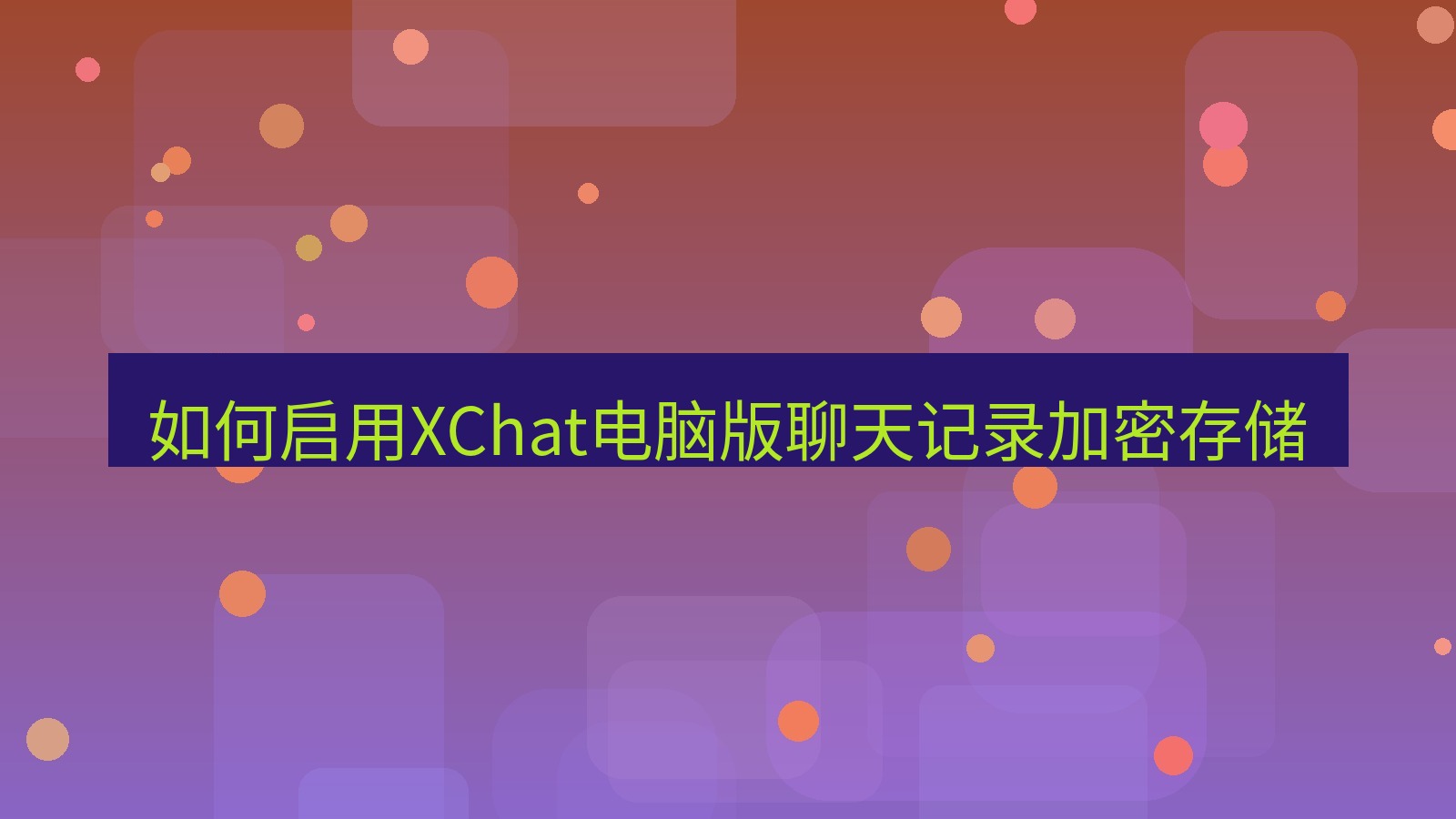 xchat电脑版 如何启用XChat电脑版聊天记录加密存储