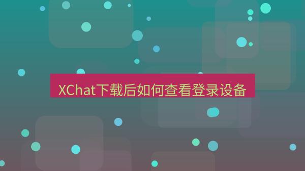 XChat下载后如何查看登录设备