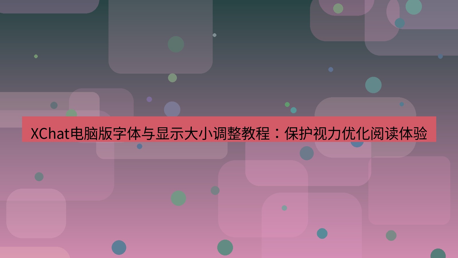 xchat电脑版 XChat电脑版字体与显示大小调整教程：保护视力优化阅读体验