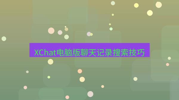 XChat电脑版聊天记录搜索技巧