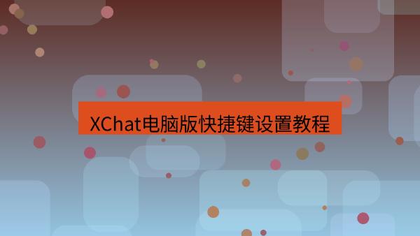 XChat电脑版快捷键设置教程