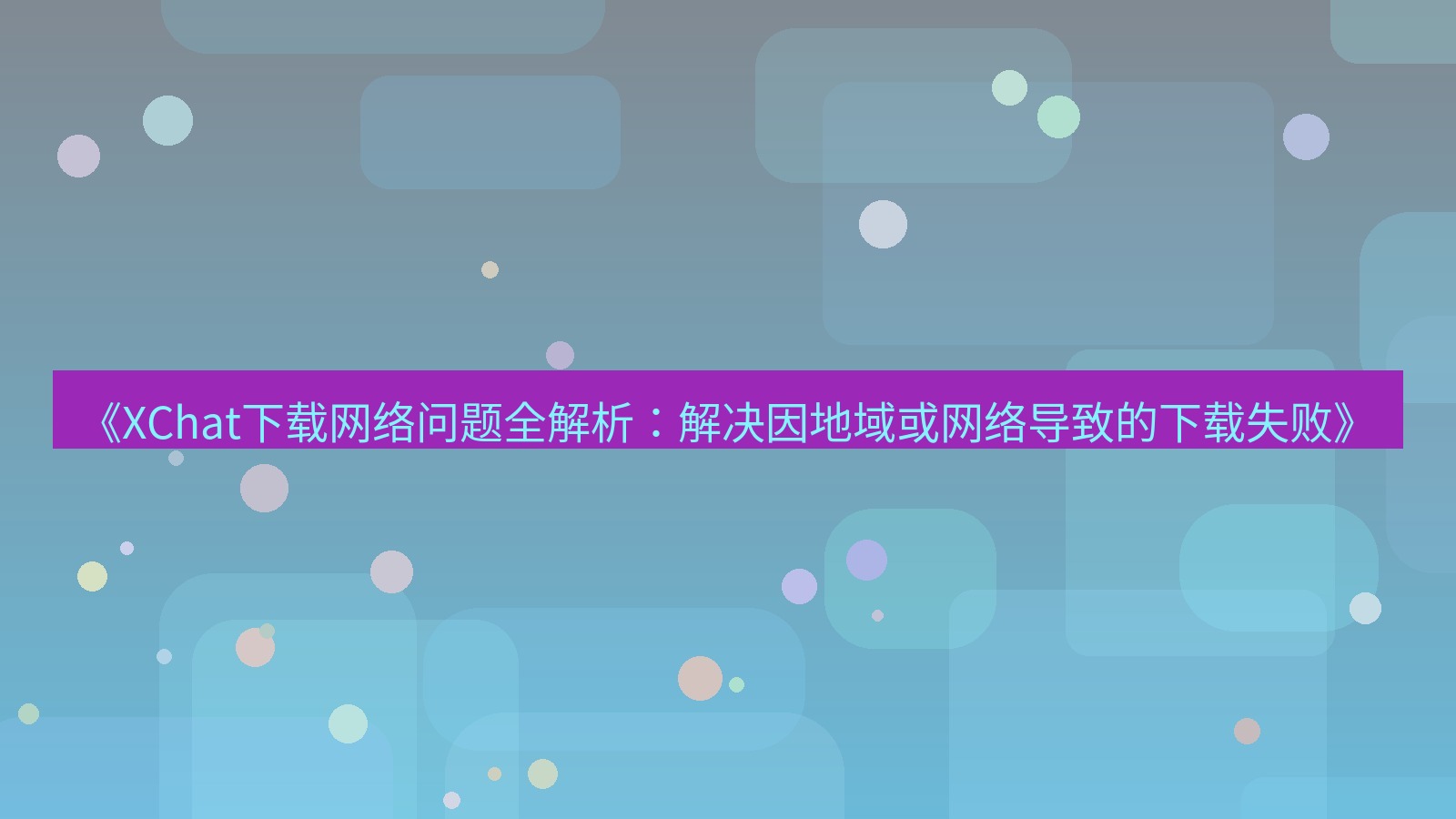 xchat电脑版 《XChat下载网络问题全解析：解决因地域或网络导致的下载失败》
