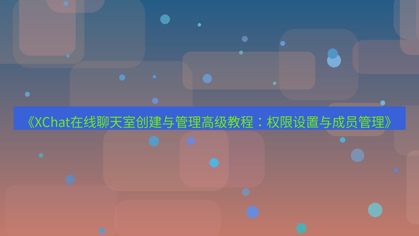 xchat电脑版 《XChat在线聊天室创建与管理高级教程：权限设置与成员管理》